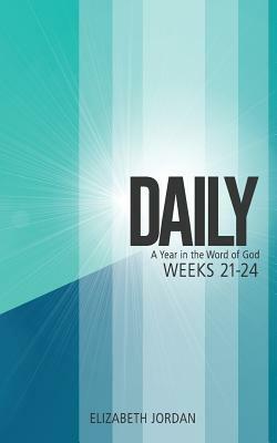 Daily: A Year in the Word of God: Weeks 21-24 by Elizabeth Jordan