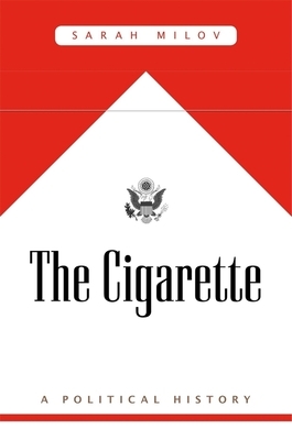 The Cigarette: A Political History by Sarah Milov