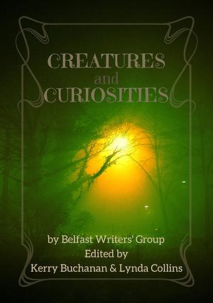 Creatures and Curiosities by Ellie Rose McKee, Erin Burnett, Cathy Reilly, Kevin Connolly, Holly Ferres, M. Rush, Lynda Collins, James Samuel McKay, Valerie Christie, Christopher Cousins, Jo Zebedee, David Doherty-Jebb, Kerry Buchanan