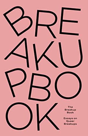 The Breakup Book: Essays on Queer Breakups by Eileen Winn, Ronan Schade, Noelle Richard, Lou Barrett, Vari Joan, TB Hunter, Alejandra Solis Herrara, Dawn Parker, B.J. Colangelo, Buddy Jay Rader, Lucy Maude Ellis, M Mock, Elaine Schleiffer, Seth Troyer