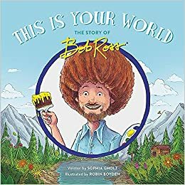 This Is Your World: The Story of Bob Ross by Sophia Gholz, Robin Boyden