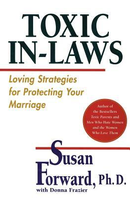 Toxic In-Laws: Loving Strategies for Protecting Your Marriage by Susan Forward