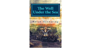 The Well Under the Sea by Kevan Manwaring