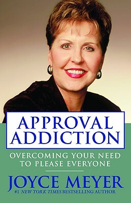 Approval Addiction: Overcoming Your Need to Please Everyone by Joyce Meyer