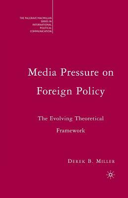 Media Pressure on Foreign Policy: The Evolving Theoretical Framework by Derek Miller