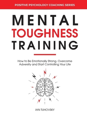 Mental Toughness Training: How to be Emotionally Strong, Overcome Adversity and Start Controlling Your Life by Sky Rodio Nutall, Ian Tuhovsky