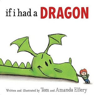 If I Had a Dragon. Written and Illustrated by Tom and Amanda Ellery by Tom Ellery