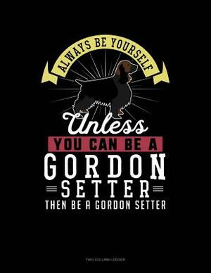 Always Be Yourself Unless You Can Be a Gordon Setter Then Be a Gordon Setter: Two Column Ledger by Blue Cloud Novelty