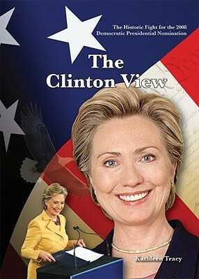 The Historic Fight for the 2008 Presidential Nomination: The Clinton View by Kathy Tracy, Kathleen Tracey, Kathleen Tracy