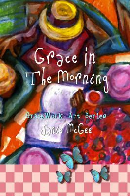 Grace In The Morning: GraceWork Art Series by Janie McGee