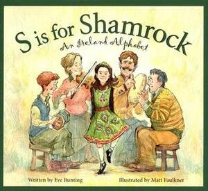 S Is for Shamrock: An Ireland Alphabet by Matt Faulkner, Eve Bunting