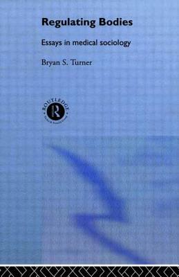 Regulating Bodies: Essays in Medical Sociology by Professor Bryan S. Turner, Bryan S. Turner