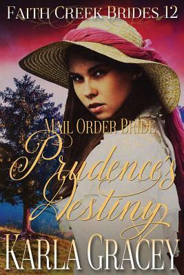 Mail Order Bride - Prudence's Destiny: Clean and Wholesome Historical Western Cowboy Inspirational Romance by Karla Gracey