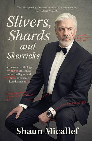 Slivers, Shards and Skerricks: A One-man Anthology by One of Australia's Most Intelligent and More Handsome Renaissance Men by Shaun Micallef