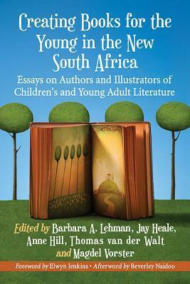 Creating Books for the Young in the New South Africa: Essays on Authors and Illustrators of Children's and Young Adult Literature by Barbara A. Lehman, Anne Hill, Jeremy Heale