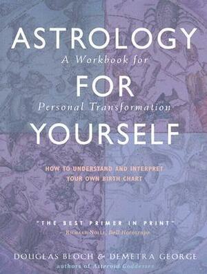 Astrology for Yourself: How to Understand and Interpret Your Own Birth Chart: A Workbook for Personal Transformation by Demetra George, Douglas Bloch
