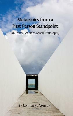 Metaethics from a First Person Standpoint: An Introduction to Moral Philosophy by Catherine Wilson