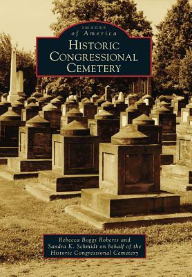 Historic Congressional Cemetery by Rebecca Boggs Roberts, Sandra K. Schmidt on Behalf of the Histo