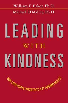 Leading with Kindness: How Good People Consistently Get Superior Results by Michael O'Malley, William Baker