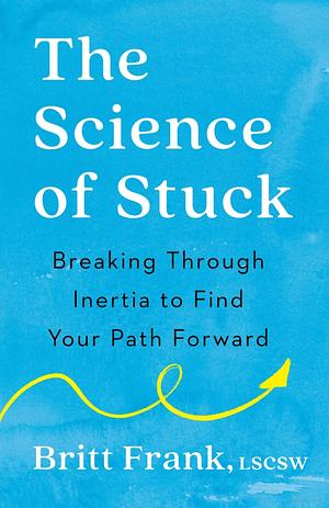 The Science of Stuck: Breaking Through Inertia to Find Your Path Forward by Britt Frank