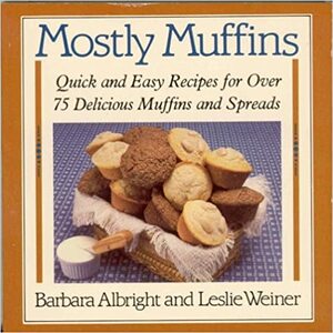 Mostly Muffins: Quick and Easy Recipes for Over 75 Delicious Muffins and Spreads by Barbara Albright, Leslie Weiner