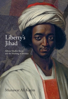 Liberty's Jihad: African Muslim Slaves and the Meaning of America by Munawar Ali Karim