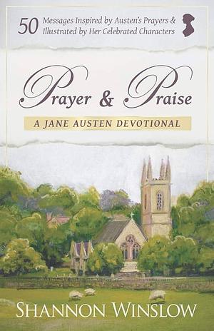 Prayer and Praise - a Jane Austen Devotional: 50 Messages Inspired by Her Prayers and Illustrated by Her Celebrated Characters by Shannon Winslow