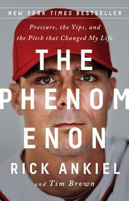 The Phenomenon: Pressure, the Yips, and the Pitch That Changed My Life by Rick Ankiel, Tim Brown