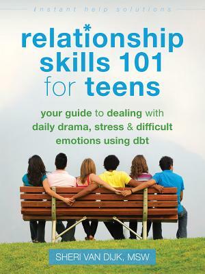 Relationship Skills 101 for Teens: Your Guide to Dealing with Daily Drama, Stress, and Difficult Emotions Using Dbt by Sheri Van Dijk