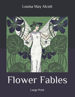 Flower Fables: Large Print by Louisa May Alcott