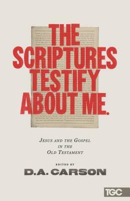 The Scriptures Testify about Me: Jesus and the Gospel in the Old Testament by James MacDonald, Mike Bullmore, Alistair Begg, Timothy Keller, D.A. Carson, Conrad Mbewe, Matt Chandler