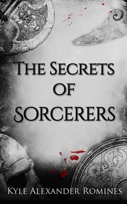 The Secrets of Sorcerers by Kyle Alexander Romines