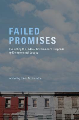 Failed Promises: Evaluating the Federal Government's Response to Environmental Justice by Dorothy M. Daley, Christopher Reenock, Douglas S. Noonan, Elizabeth Gross, Tony G. Reames, Ronald J. Shadbegian, Paul Stretesky, Ann Wolverton, Eileen Gauna, David M. Konisky