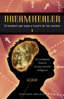 Dreamhealer I: El Hombre Que Sana A Traves de los Suenos by Adam