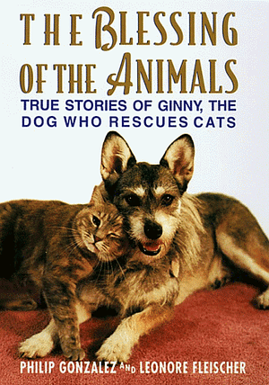 The Blessing Of The Animals: True Stories Of Ginny, The Dog Who Rescues Cats by Leonore Fleischer, Philip González