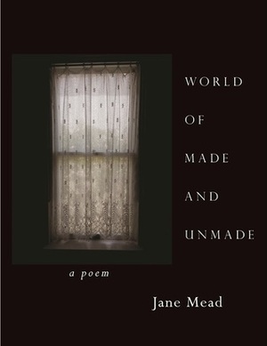 World of Made and Unmade: A Poem by Jane Mead
