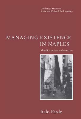 Managing Existence in Naples: Morality, Action and Structure by Italo Pardo