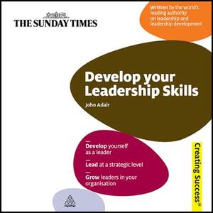 Develop your Leadership Skills by John Adair