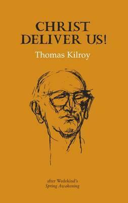 Christ Deliver Us!: After Wedekind's Spring Awakening by Thomas Kilroy