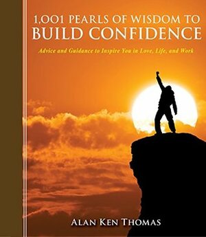 1,001 Pearls of Wisdom to Build Confidence: Advice and Guidance to Inspire You in Love, Life, and Work (1001 Pearls) by Alan Ken Thomas