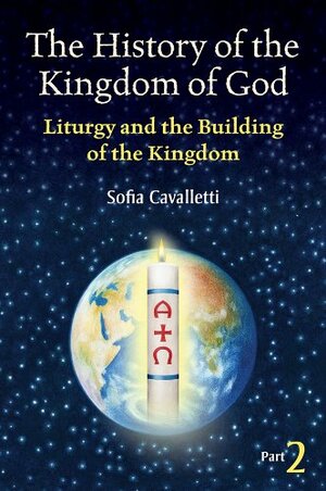 The History of the Kingdom of God, Part II: Liturgy and the Building of the Kingdom by Sofia Cavalletti