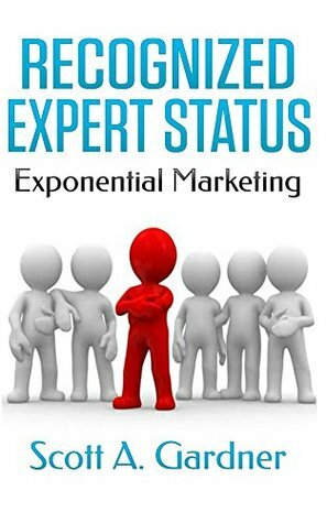 Recognized Expert Status: Exponential Marketing by Scott A. Gardner