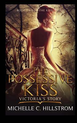 The Possessive Kiss: Victora's Story: (Book Two of The Kiss Series) by Michelle C. Hillstrom