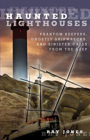 Haunted Lighthouses: Phantom Keepers, Ghostly Shipwrecks, And Sinister Calls From The Deep, First Edition by Ray Jones, Ray Jones