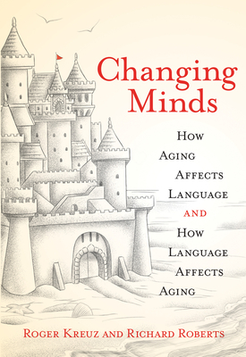 Changing Minds: How Aging Affects Language and How Language Affects Aging by Roger Kreuz, Richard Roberts