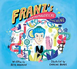 Franz's Phantasmagorical Machine by Caroline Hamel, Beth Anderson