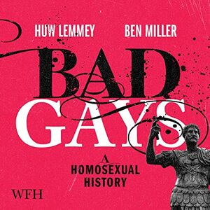 Bad Gays: A Homosexual History by Ben Miller, Huw Lemmey