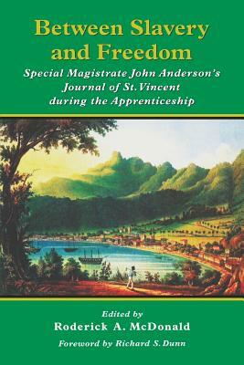Between Slavery and Freedom: Special Magistrate John Anderson's Journal of St Vincent During the Apprenticeship by Barbara Currie Dailey, John Anderson