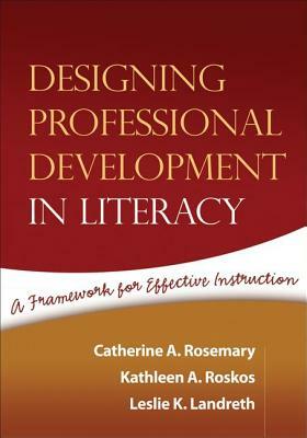 Designing Professional Development in Literacy: A Framework for Effective Instruction by Catherine A. Rosemary, Leslie K. Landreth, Kathleen A. Roskos