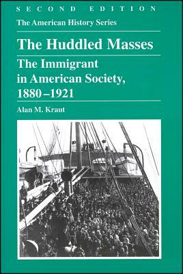 The Huddled Masses: The Immigrant in American Society, 1880 - 1921 by Alan M. Kraut